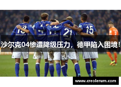 沙尔克04惨遭降级压力，德甲陷入困境！