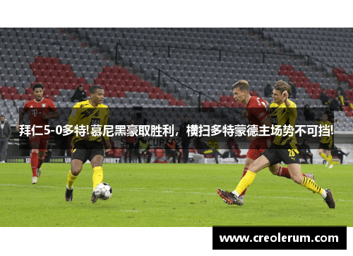 拜仁5-0多特!慕尼黑豪取胜利，横扫多特蒙德主场势不可挡!