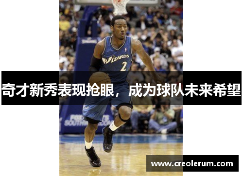 奇才新秀表现抢眼，成为球队未来希望