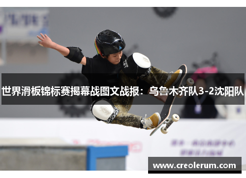 世界滑板锦标赛揭幕战图文战报：乌鲁木齐队3-2沈阳队
