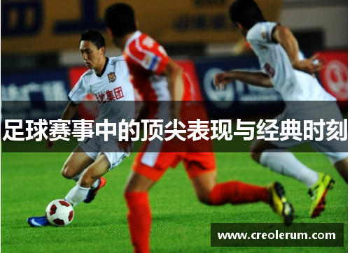 足球赛事中的顶尖表现与经典时刻