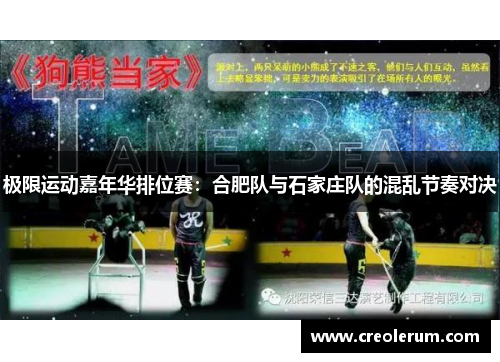 极限运动嘉年华排位赛：合肥队与石家庄队的混乱节奏对决